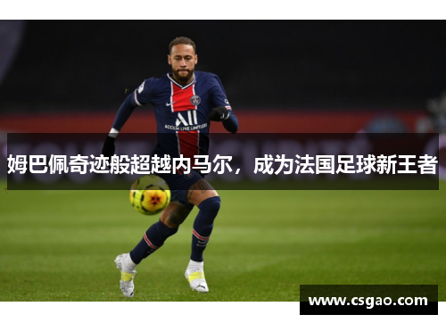 姆巴佩奇迹般超越内马尔，成为法国足球新王者