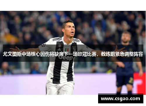 尤文图斯中场核心因伤将缺席下一场欧冠比赛，教练组紧急调整阵容
