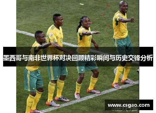 墨西哥与南非世界杯对决回顾精彩瞬间与历史交锋分析