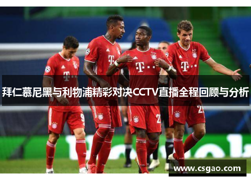 拜仁慕尼黑与利物浦精彩对决CCTV直播全程回顾与分析