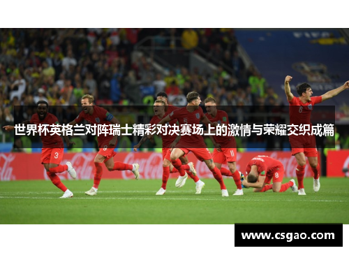 世界杯英格兰对阵瑞士精彩对决赛场上的激情与荣耀交织成篇