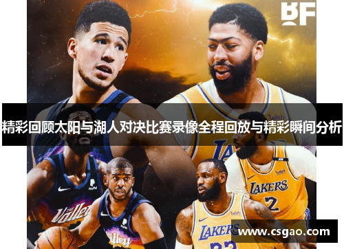精彩回顾太阳与湖人对决比赛录像全程回放与精彩瞬间分析