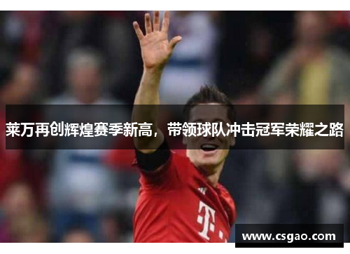 莱万再创辉煌赛季新高，带领球队冲击冠军荣耀之路