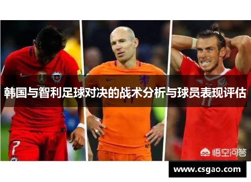 韩国与智利足球对决的战术分析与球员表现评估