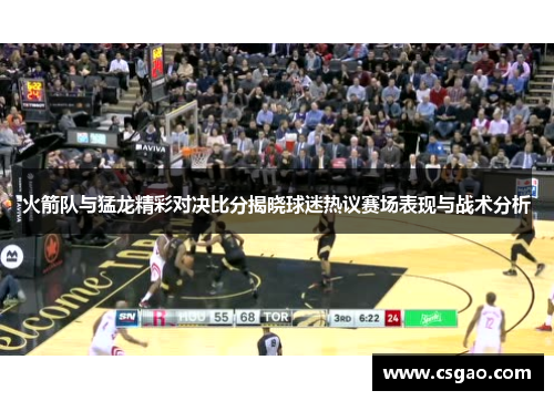 火箭队与猛龙精彩对决比分揭晓球迷热议赛场表现与战术分析