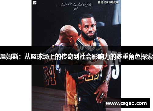 詹姆斯：从篮球场上的传奇到社会影响力的多重角色探索